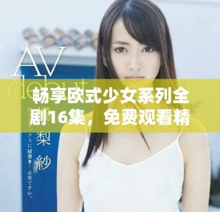 暢享歐式少女系列全劇16集，免費觀看精彩內(nèi)容