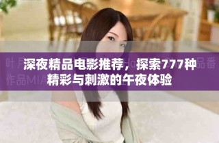 深夜精品電影推薦，探索777種精彩與刺激的午夜體驗