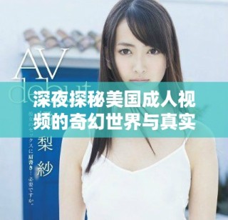 深夜探秘美國(guó)成人視頻的奇幻世界與真實(shí)體驗(yàn)