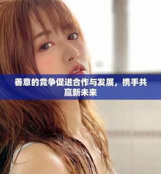 善意的競爭促進(jìn)合作與發(fā)展，攜手共贏新未來