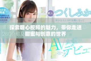 探索糖心視頻的魅力，帶你走進(jìn)甜蜜與創(chuàng)意的世界