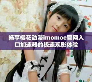 暢享櫻花動(dòng)漫imomoe官網(wǎng)入口加速器的極速觀影體驗(yàn)