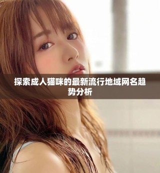 探索成人貓咪的最新流行地域網(wǎng)名趨勢分析