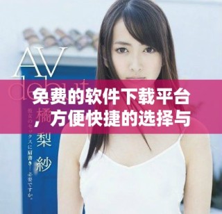 免費(fèi)的軟件下載平臺(tái)，方便快捷的選擇與體驗(yàn)