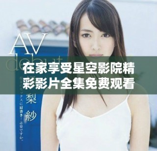 在家享受星空影院精彩影片全集免費(fèi)觀看體驗