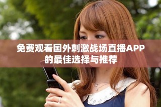 免費(fèi)觀看國(guó)外刺激戰(zhàn)場(chǎng)直播APP的最佳選擇與推薦
