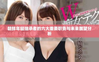 朝鮮年輕繼承者的六大重要職責與未來展望分析