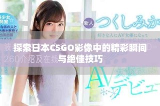 探索日本CSGO影像中的精彩瞬間與絕佳技巧