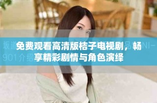免費(fèi)觀看高清版桔子電視劇，暢享精彩劇情與角色演繹