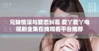 兄妹情深與愛(ài)戀糾葛 愛(ài)丫愛(ài)丫電視劇全集在線(xiàn)觀看平臺(tái)推薦