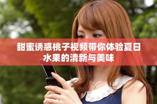 甜蜜誘惑桃子視頻帶你體驗(yàn)夏日水果的清新與美味