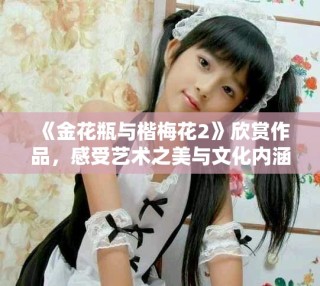 《金花瓶與楷梅花2》欣賞作品，感受藝術(shù)之美與文化內(nèi)涵的融合