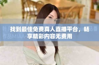 找到最佳免費(fèi)真人直播平臺(tái)，暢享精彩內(nèi)容無費(fèi)用