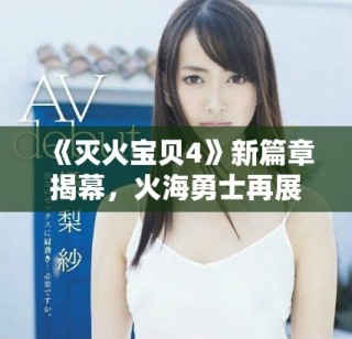 《滅火寶貝4》新篇章揭幕，火海勇士再展絕技與團(tuán)隊(duì)精神