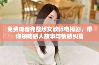 免費(fèi)觀看完整版女教師電視劇，帶你領(lǐng)略感人故事與情感糾葛