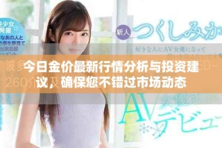 今日金價最新行情分析與投資建議，確保您不錯過市場動態(tài)
