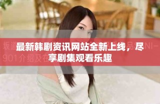最新韓劇資訊網(wǎng)站全新上線，盡享劇集觀看樂(lè)趣