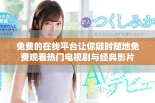 免費(fèi)的在線平臺讓你隨時(shí)隨地免費(fèi)觀看熱門電視劇與經(jīng)典影片