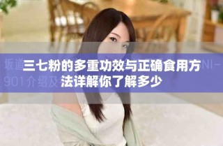 三七粉的多重功效與正確食用方法詳解你了解多少