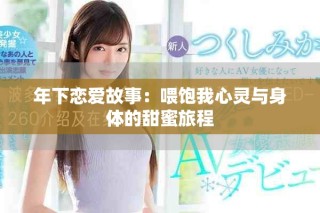 年下戀愛(ài)故事：喂飽我心靈與身體的甜蜜旅程