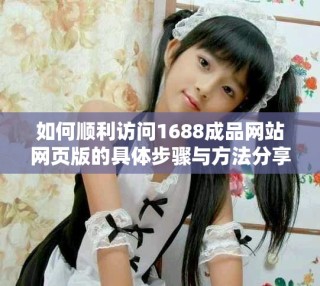 如何順利訪問(wèn)1688成品網(wǎng)站網(wǎng)頁(yè)版的具體步驟與方法分享
