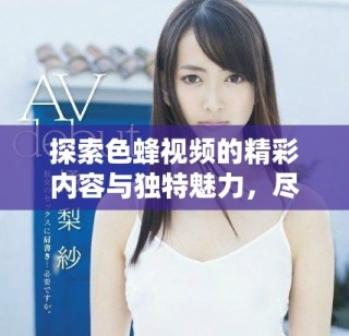 探索色蜂視頻的精彩內容與獨特魅力，盡享影視新體驗