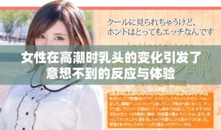 女性在高潮時乳頭的變化引發(fā)了意想不到的反應與體驗
