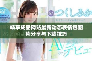 暢享成品網(wǎng)站最新動態(tài)表情包圖片分享與下載技巧