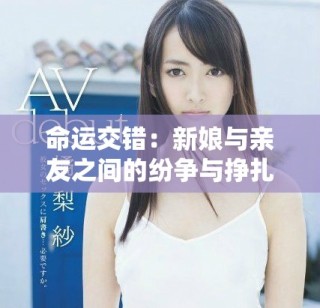 命運交錯：新娘與親友之間的紛爭與掙扎故事