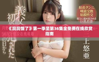 《洞洞餓了》第一季至第36集全免費(fèi)在線欣賞指南
