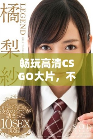 暢玩高清CSGO大片，不花一分錢的絕佳體驗(yàn)