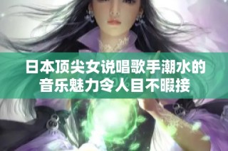 日本頂尖女說(shuō)唱歌手潮水的音樂(lè)魅力令人目不暇接