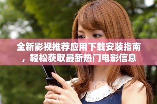 全新影視推薦應用下載安裝指南，輕松獲取最新熱門電影信息