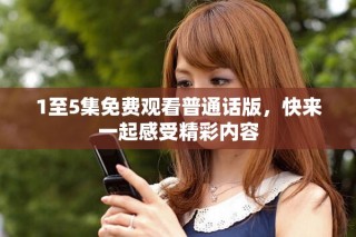 1至5集免費觀看普通話版，快來一起感受精彩內(nèi)容
