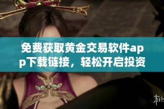 免費(fèi)獲取黃金交易軟件app下載鏈接，輕松開啟投資之旅