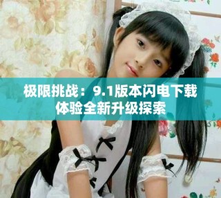 極限挑戰(zhàn)：9.1版本閃電下載體驗(yàn)全新升級探索