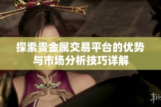 探索貴金屬交易平臺的優(yōu)勢與市場分析技巧詳解