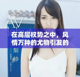 在高層權(quán)勢之中，風(fēng)情萬種的尤物引發(fā)的愛恨交織故事