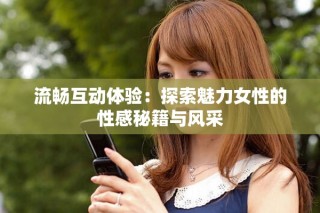 流暢互動體驗：探索魅力女性的性感秘籍與風(fēng)采