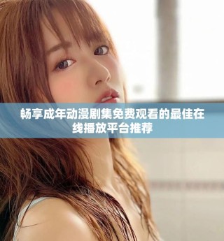 暢享成年動(dòng)漫劇集免費(fèi)觀看的最佳在線播放平臺(tái)推薦
