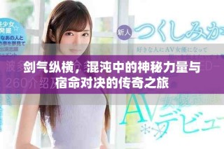 劍氣縱橫，混沌中的神秘力量與宿命對(duì)決的傳奇之旅