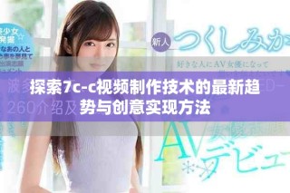 探索7c-c視頻制作技術(shù)的最新趨勢(shì)與創(chuàng)意實(shí)現(xiàn)方法