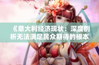 《意大利經(jīng)濟現(xiàn)狀：深度剖析無法滿足民眾期待的根本原因》
