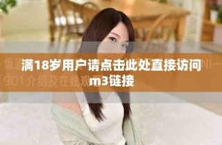 滿18歲用戶請(qǐng)點(diǎn)擊此處直接訪問m3鏈接