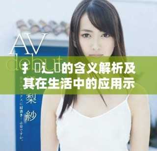 扌喿辶畐的含義解析及其在生活中的應(yīng)用示例