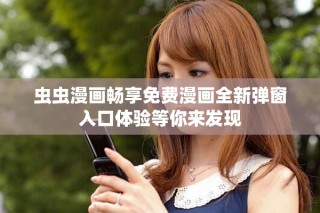 蟲蟲漫畫暢享免費(fèi)漫畫全新彈窗入口體驗(yàn)等你來發(fā)現(xiàn)