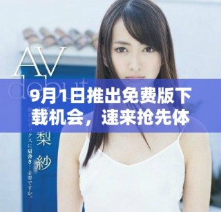 9月1日推出免費(fèi)版下載機(jī)會(huì)，速來(lái)?yè)屜润w驗(yàn)！