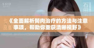 《全面解析胬肉治療的方法與注意事項(xiàng)，幫助你重獲清晰視野》