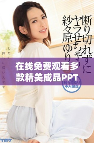 在線免費觀看多款精美成品PPT的網(wǎng)站推薦與使用技巧