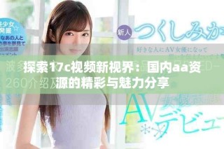 探索17c視頻新視界：國(guó)內(nèi)aa資源的精彩與魅力分享